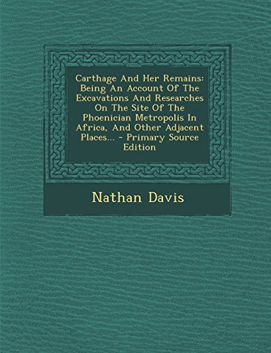 9781294473350: Carthage And Her Remains: Being An Account Of The Excavations And Researches On The Site Of The Phoenician Metropolis In Africa, And Other Adjacent Places...