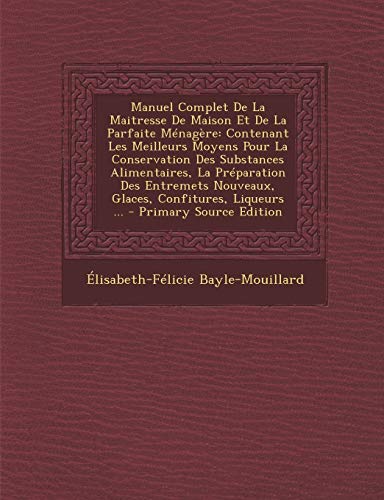 Beispielbild fr Manuel Complet De La Maitresse De Maison Et De La Parfaite M nag re: Contenant Les Meilleurs Moyens Pour La Conservation Des Substances Alimentaires, . Nouveaux, Glaces, Confitures, Liqueurs . zum Verkauf von WorldofBooks