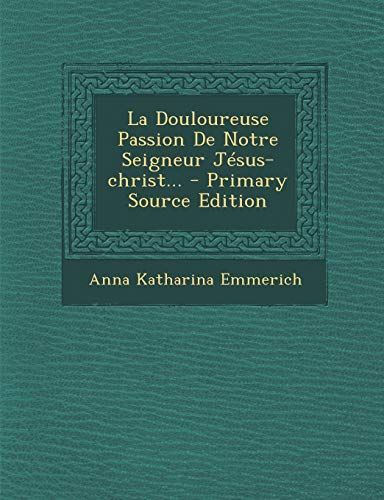 9781294492184: La Douloureuse Passion de Notre Seigneur Jesus-Christ... - Primary Source Edition