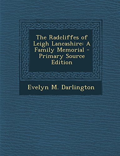 9781294504368: The Radcliffes of Leigh Lancashire: A Family Memorial - Primary Source Edition