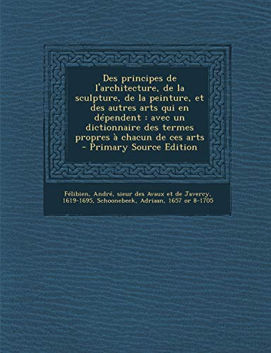 9781294513032: Des principes de l'architecture, de la sculpture, de la peinture, et des autres arts qui en dpendent: avec un dictionnaire des termes propres  chacun de ces arts (French Edition)