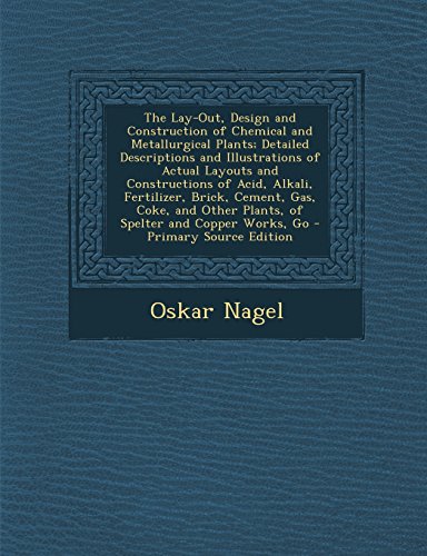 9781294531197: The Lay-Out, Design and Construction of Chemical and Metallurgical Plants; Detailed Descriptions and Illustrations of Actual Layouts and Constructions ... Other Plants, of Spelter and Copper Works, Go