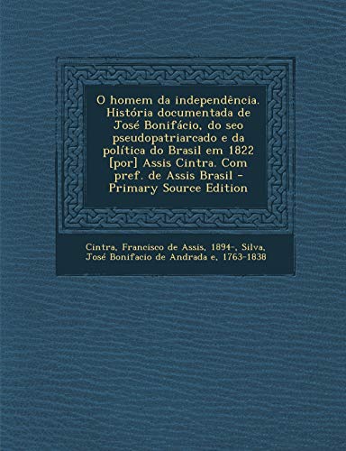 9781294546566: O Homem Da Independencia. Historia Documentada de Jose Bonifacio, Do Seo Pseudopatriarcado E Da Politica Do Brasil Em 1822 [Por] Assis Cintra. Com Pre (Portuguese Edition)