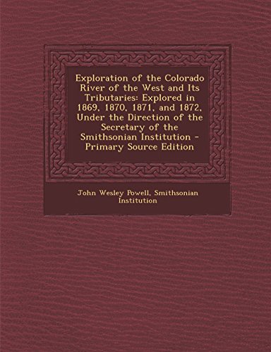 9781294557685: Exploration of the Colorado River of the West and Its Tributaries: Explored in 1869, 1870, 1871, and 1872, Under the Direction of the Secretary of the
