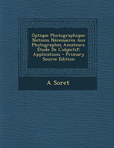 9781294582236: Optique Photographique: Notions Necessaires Aux Photographes Amateurs. Etude de L'Objectif: Applications - Primary Source Edition