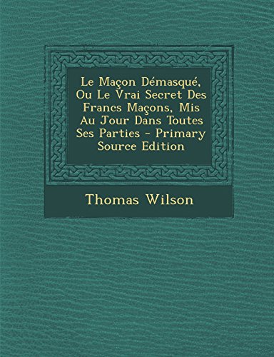 9781294598114: Le Macon Demasque, Ou Le Vrai Secret Des Francs Macons, MIS Au Jour Dans Toutes Ses Parties - Primary Source Edition (French Edition)