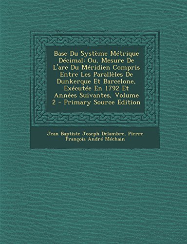 9781294598879: Base Du Systeme Metrique Decimal: Ou, Mesure de L'Arc Du Meridien Compris Entre Les Paralleles de Dunkerque Et Barcelone, Executee En 1792 Et Annees S