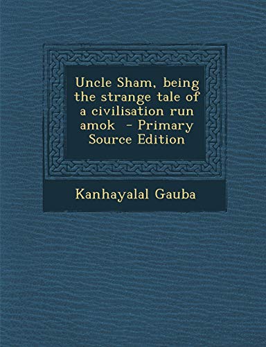 9781294639671: Uncle Sham, Being the Strange Tale of a Civilisation Run Amok - Primary Source Edition