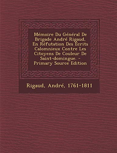 9781294658641: Memoire Du General de Brigade Andre Rigaud, En Refutation Des Ecrits Calomnieux Contre Les Citoyens de Couleur de Saint-Domingue. - Primary Source EDI