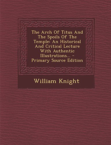 Stock-Bild f�r The Arch of Titus and the Spoils of the Temple: An Historical and Critical Lecture with Authentic Illustrations... - Primary Source Edition
