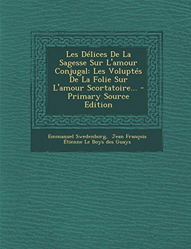 9781294682219: Les Dlices De La Sagesse Sur L'amour Conjugal: Les Volupts De La Folie Sur L'amour Scortatoire...