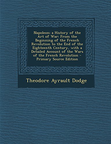 9781294686927: Napoleon; A History of the Art of War: From the Beginning of the French Revolution to the End of the Eighteenth Century, with a Detailed Account of ... French Revolution - Primary Source Edition