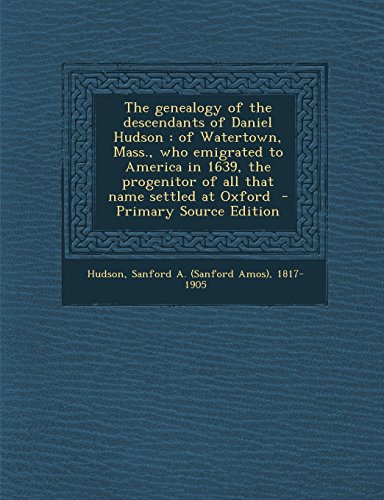 9781294700715: The genealogy of the descendants of Daniel Hudson: of Watertown, Mass., who emigrated to America in 1639, the progenitor of all that name settled at Oxford