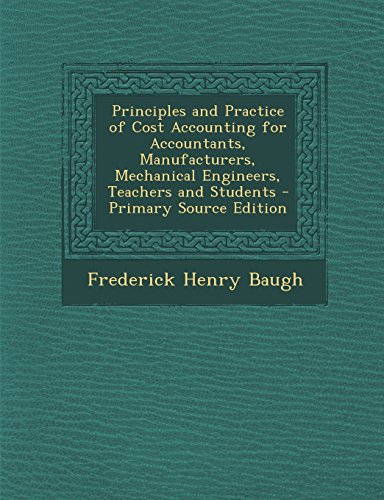 9781294740230: Principles and Practice of Cost Accounting for Accountants, Manufacturers, Mechanical Engineers, Teachers and Students