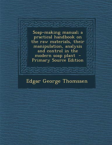 9781294750413: Soap-making manual; a practical handbook on the raw materials, their manipulation, analysis and control in the modern soap plant