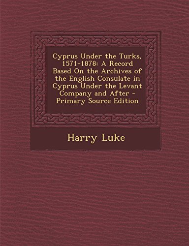 9781294755487: Cyprus Under the Turks, 1571-1878: A Record Based On the Archives of the English Consulate in Cyprus Under the Levant Company and After