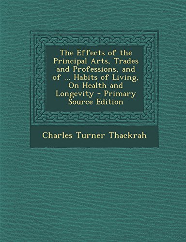9781294759355: The Effects of the Principal Arts, Trades and Professions, and of ... Habits of Living, On Health and Longevity