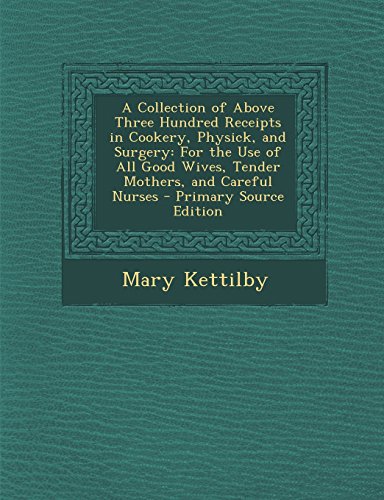 9781294765745: A Collection of Above Three Hundred Receipts in Cookery, Physick, and Surgery: For the Use of All Good Wives, Tender Mothers, and Careful Nurses - P