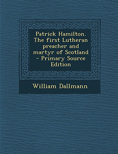 9781294773054: Patrick Hamilton. the First Lutheran Preacher and Martyr of Scotland