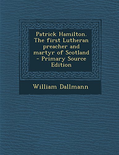 9781294773054: Patrick Hamilton. The first Lutheran preacher and martyr of Scotland