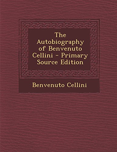 9781294782247: The Autobiography of Benvenuto Cellini - Primary Source Edition