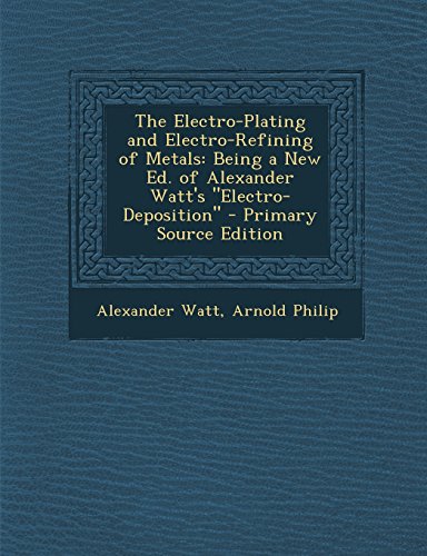 9781294802952: The Electro-Plating and Electro-Refining of Metals: Being a New Ed. of Alexander Watt's "Electro-Deposition"