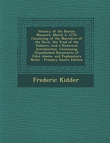 9781294807520: History of the Boston Massacre, March 5, 1770: Consisting of the Narrative of the Town, the Trial of the Soldiers: And a Historical Introduction, Cont