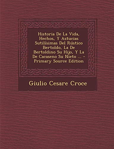 9781294815037: Historia De La Vida, Hechos, Y Astucias Sutilsimas Del Rstico Bertoldo, La De Bertoldino Su Hijo, Y La De Cacaseno Su Nieto ... (Spanish Edition)