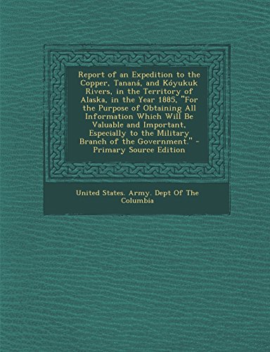 9781294816898: Report of an Expedition to the Copper, Tanan, and Kyukuk Rivers, in the Territory of Alaska, in the Year 1885, "For the Purpose of Obtaining All ... to the Military Branch of the Government."