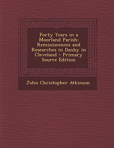 9781294824916: Forty Years in a Moorland Parish: Reminiscences and Researches in Danby in Cleveland - Primary Source Edition