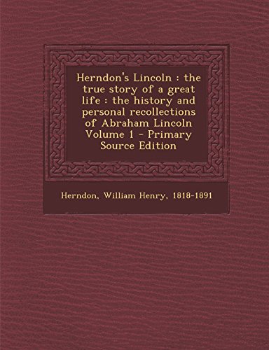 9781294833871: Herndon's Lincoln: the true story of a great life : the history and personal recollections of Abraham Lincoln Volume 1 - Primary Source Edition