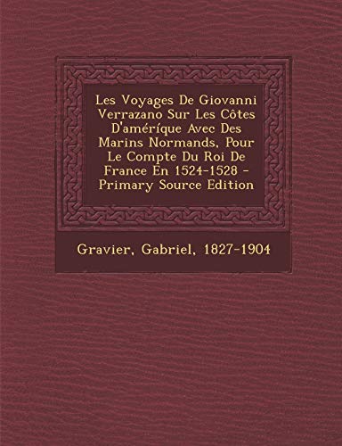 9781294847878: Les Voyages De Giovanni Verrazano Sur Les Ctes D'amrque Avec Des Marins Normands, Pour Le Compte Du Roi De France En 1524-1528