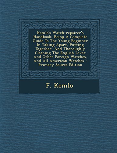 9781294873389: Kemlo's Watch-repairer's Handbook: Being A Complete Guide To The Young Beginner In Taking Apart, Putting Together, And Thoroughly Cleaning The English ... All American Watches - Primary Source Edition