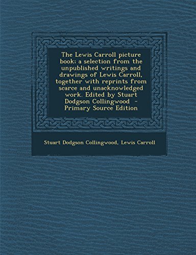 9781294885443: The Lewis Carroll Picture Book; A Selection from the Unpublished Writings and Drawings of Lewis Carroll, Together with Reprints from Scarce and ... Dodgson Collingwood - Primary Source Edition
