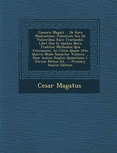 9781294915164: Caesaris Magati ... De Rara Medicatione Vulnerum Seu De Vulneribus Raro Tractandis. Libri Duo In Quibus Nova Traditur Methodus Qua Felicissime, Ac ... I. Utrum Melius Sit... (Latin Edition)