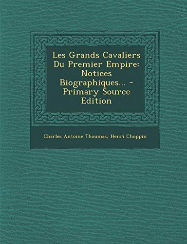 9781294917731: Les Grands Cavaliers Du Premier Empire: Notices Biographiques... - Primary Source Edition