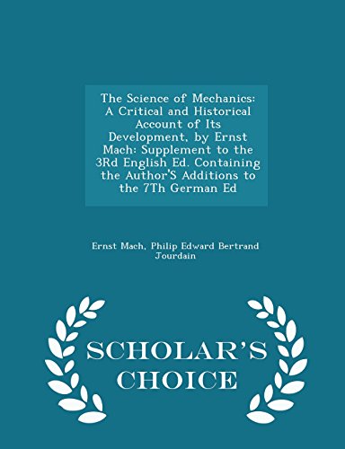 9781294938453: The Science of Mechanics: A Critical and Historical Account of Its Development, by Ernst Mach: Supplement to the 3rd English Ed. Containing the ... the 7th German Ed - Scholar's Choice Edition
