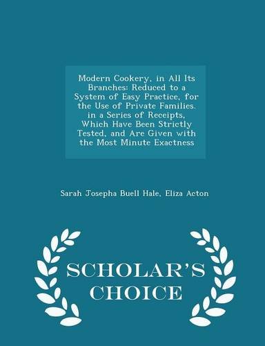 9781294945505: Modern Cookery, in All Its Branches: Reduced to a System of Easy Practice, for the Use of Private Families. in a Series of Receipts, Which Have Been ... Minute Exactness - Scholar's Choice Edition