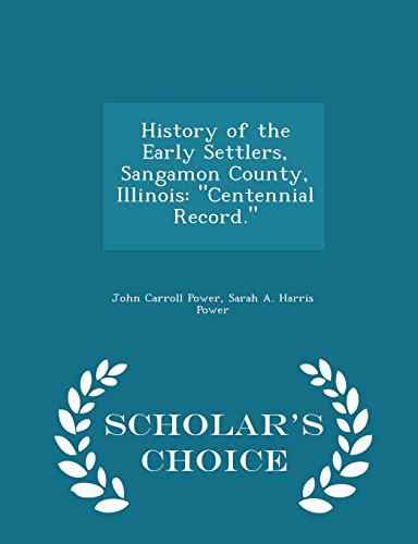 9781294948247: History of the Early Settlers, Sangamon County, Illinois: "Centennial Record." - Scholar's Choice Edition