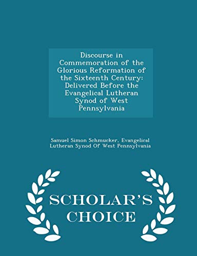 9781294955801: Discourse in Commemoration of the Glorious Reformation of the Sixteenth Century: Delivered Before the Evangelical Lutheran Synod of West Pennsylvania - Scholar's Choice Edition
