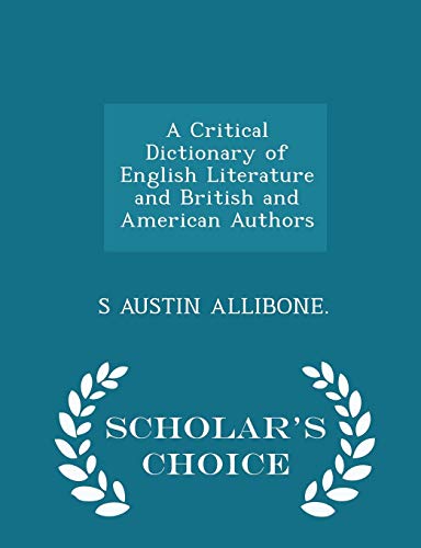 A Critical Dictionary of English Literature and British and American Authors - Scholar's Choice Edition - S Austin Allibone
