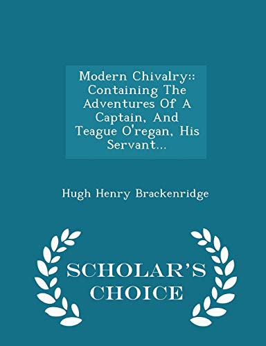 9781294970873: Modern Chivalry: : Containing The Adventures Of A Captain, And Teague O'regan, His Servant... - Scholar's Choice Edition