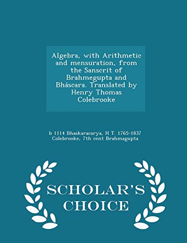 Stock image for Algebra, with Arithmetic and mensuration, from the Sanscrit of Brahmegupta and Bhscara. Translated by Henry Thomas Colebrooke - Scholar's Choice Edition for sale by MusicMagpie