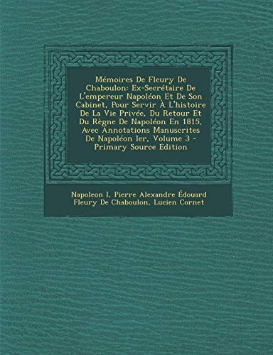 9781295006267: Memoires de Fleury de Chaboulon: Ex-Secretaire de L'Empereur Napoleon Et de Son Cabinet, Pour Servir A L'Histoire de La Vie Privee, Du Retour Et Du ... Manuscrites de Napoleon Ier, Volume 3