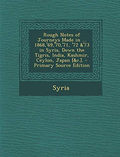 9781295007608: Rough Notes of Journeys Made in ... 1868,'69,'70,'71, '72 &'73 in Syria, Down the Tigris, India, Kashmir, Ceylon, Japan [&c.].