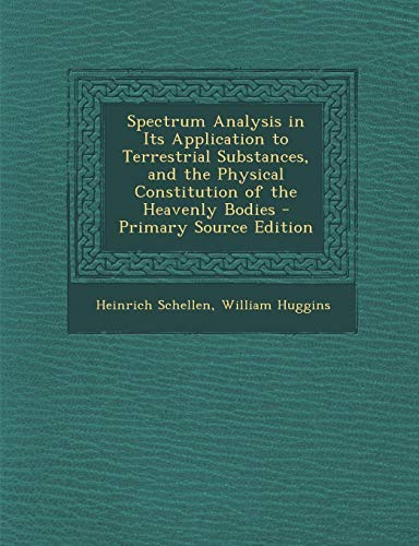 9781295013173: Spectrum Analysis in Its Application to Terrestrial Substances, and the Physical Constitution of the Heavenly Bodies - Primary Source Edition