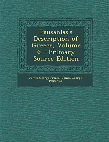 Pausaniass Description of Greece, Volume 6 - Primary Source Edition - James George Frazer