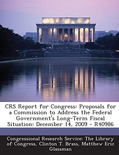 Stock image for Crs Report for Congress: Proposals for a Commission to Address the Federal Government's Long-Term Fiscal Situation: December 14, 2009 - R40986 for sale by Lucky's Textbooks