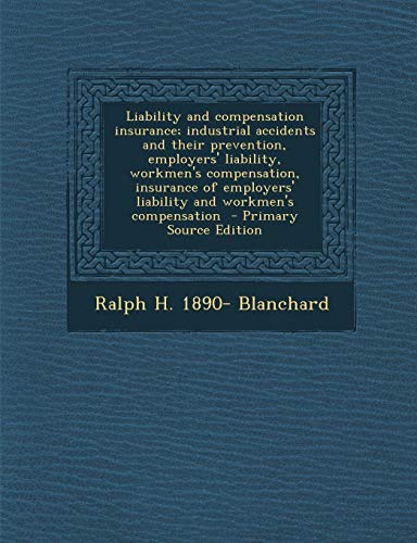 9781295032488: Liability and Compensation Insurance: Industrial Accidents and Their Prevention, Employers' Liability, Workmen's Compensation, Insurance of Employers' Liability and Workmen's Compensation