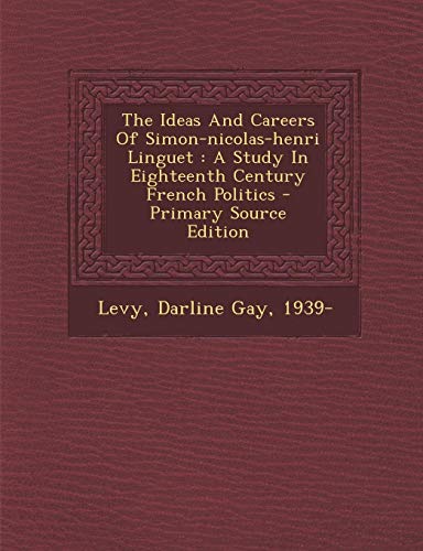 9781295047789: The Ideas And Careers Of Simon-nicolas-henri Linguet: A Study In Eighteenth Century French Politics